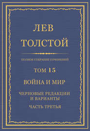 Полное собрание сочинений. Том 15. Война и мир. Черновые редакции и варианты. Часть третья