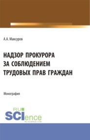 Надзор прокурора за соблюдением трудовых прав граждан. (Аспирантура, Бакалавриат, Магистратура). Монография.