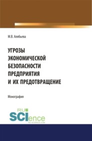 Угрозы экономической безопасности предприятия и их предотвращение. (Аспирантура, Бакалавриат, Магистратура). Монография.