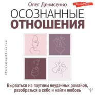 Осознанные отношения. Вырваться из паутины неудачных романов, разобраться в себе и найти любовь