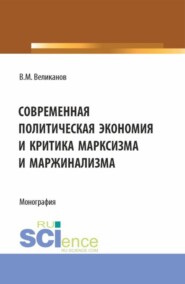 Современная политическая экономия и критика марксизма Современная политическая экономияи критика марксизма и маржинализма. (Аспирантура, Бакалавриат, Магистратура). Монография.