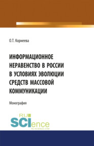 Информационное неравенство в России в условиях эволюции средств массовой коммуникации. (Аспирантура, Бакалавриат, Магистратура). Монография.