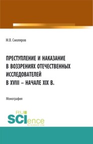 Преступление и наказание в воззрениях отечественных исследователей в XVIII – начале XIX в. (Аспирантура, Бакалавриат, Магистратура). Монография.