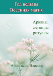 Год ведьмы. Весенняя магия. Арканы, легенды, ритуалы