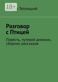 Разговор с Птицей. Повесть, путевой дневник, сборник рассказов