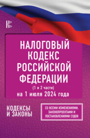 Налоговый Кодекс Российской Федерации на 1 июля 2024 года (1 и 2 части). Со всеми изменениями, законопроектами и постановлениями судов