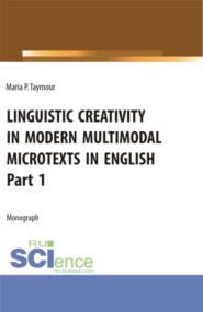 Языковое творчество в современных мультимодальных микротекстах на английском языке Linguistic creativity in modern multimodal microtexts in English. Part 1. (Аспирантура, Бакалавриат, Магистратура). Монография.