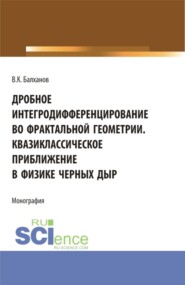 Дробное интегродифференцирование во фрактальной геометрии. Квазиклассическое приближение в физике черных дыр. (Аспирантура, Бакалавриат, Магистратура). Монография.