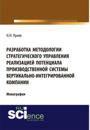 Разработка методологии стратегического управления реализацией потенциала производственной системы вертикально-интегрированной компании. (Аспирантура, Бакалавриат). Монография.