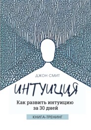 Интуиция. Как развить интуицию за 30 дней. Книга-тренинг