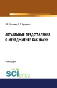 Актуальные представления о менеджменте как науке. (Аспирантура, Бакалавриат, Магистратура). Монография.