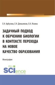 Задачный подход к обучению биологии в контексте перехода на новое качество образования. (Аспирантура, Бакалавриат, Магистратура). Монография.