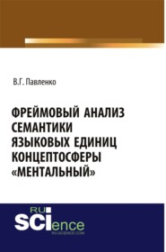 Фреймовый анализ семантики языковых единиц концептосферы ментальный . (Аспирантура, Магистратура, Специалитет). Монография.