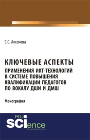 Ключевые аспекты применения ИКТ-технологий в системе повышения квалификации педагогов по вокалу ДШИ и ДМШ. (Аспирантура, Бакалавриат, Магистратура). Монография.