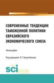 Современные тенденции таможенной политики Евразийского экономического союза. (Аспирантура, Бакалавриат). Монография.