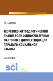 Теоретико-методологический анализ роли социокультурных факторов в дифференциации парадигм социальной работы. (Аспирантура, Бакалавриат, Магистратура). Монография.