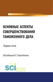 Основные аспекты совершенствования таможенного дела. (Аспирантура, Бакалавриат, Магистратура, Специалитет). Сборник статей.