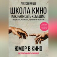 Юмор в кино. Школа кино. Как написать комедию. Продюсеру, режиссеру, сценаристу, писателю. Как придумывать смешное. Диалоги, ромкомы, ситкомы, драмеди