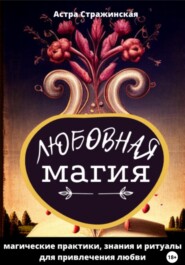 Любовная магия. Магические практики, знания и ритуалы для привлечения любви