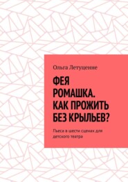 Фея Ромашка. Как прожить без крыльев? Пьеса в шести сценах для детского театра