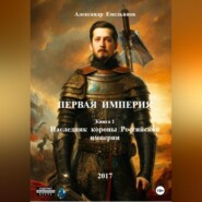 Первая Империя. Книга 1. Наследник короны Российской империи