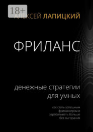 Фриланс. Денежные стратегии для умных. Как стать успешным фрилансером и зарабатывать больше без выгорания