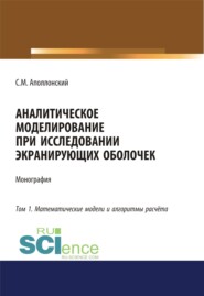 Аналитическое моделирование при исследовании экранирующих оболочек. Том 1. Математические модели и алгоритмы расчёта. (Аспирантура, Бакалавриат). Монография.