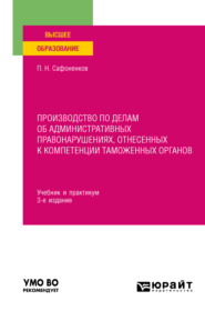 Производство по делам об административных правонарушениях, отнесенных к компетенции таможенных органов 3-е изд., пер. и доп. Учебник и практикум для вузов