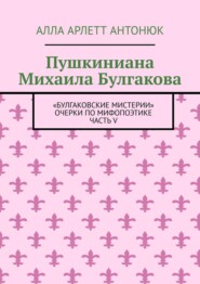 Пушкиниана Михаила Булгакова. «Булгаковские мистерии» Очерки по мифопоэтике Часть V