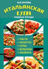 Итальянская кухня: первые блюда. Паста, ризотто, супы, бульоны и полента