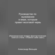 Руководство по выживанию в мире, которым правит мозговой червь. Квазинаучная псевдо-фантастическая книга в стиле: «Помоги себе сам»