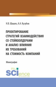 Проектирование стратегий взаимодействия со стейкхолдерами и анализ влияния их требований на стоимость компаний. (Аспирантура, Бакалавриат, Магистратура). Монография.