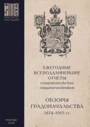 Ежегодные всеподданнейшие отчеты севастопольских градоначальников. 1874–1915 гг. Выпуск 2. Обзоры Севастопольского Градоначальства