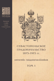 Севастопольское Градоначальство 1873-1915 гг. : отчеты градоначальников. Том 1