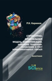 Структурно-фрактальная модель коммуникаций, новейшие тенденции, ослабление и рост коммуникативных связей. (Бакалавриат, Магистратура). Монография.