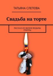 Свадьба на торте. Рассказ из жизни ведьмы Гриппы
