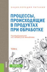 Энциклопедия питания. Том 6. Процессы, происходящие в продуктах при обработке. (Бакалавриат). Справочное издание.