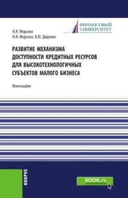 Развитие механизма доступности кредитных ресурсов для высокотехнологичных субъектов малого бизнеса. (Аспирантура, Магистратура). Монография.