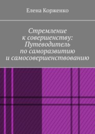 Стремление к совершенству: путеводитель по саморазвитию и самосовершенствованию