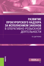 Развитие прокурорского надзора за исполнением законов в оперативно-розыскной деятельности. (Бакалавриат, Специалитет). Монография.