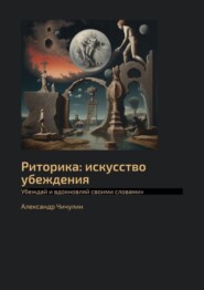 Риторика: искусство убеждения. Убеждай и вдохновляй своими словами