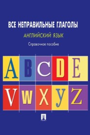 Английский язык. Все неправильные глаголы. Справочное пособие