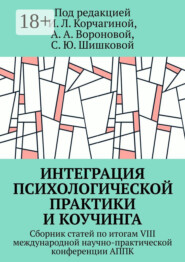 Интеграция психологической практики и коучинга. Сборник статей по итогам VIII международной научно-практической конференции АППК