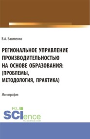 Региональное управление производительностью на основе образования: проблемы, методология, практика. (Аспирантура, Магистратура). Монография.