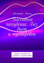 Пассивное похудение. Без диет и тренировок. Худей, молодей без мучений и ограничений