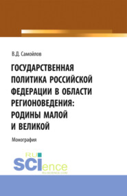 Государственная политика Российской Федерации в области регионоведения: Родины Малой и Великой. (Аспирантура, Бакалавриат, Магистратура). Монография.