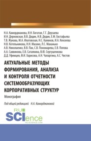 Актуальные методы формирования, анализа и контроля отчетности системообразующих корпоративных структур. (Аспирантура, Магистратура). Монография.