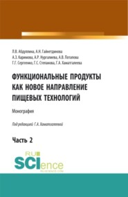 Функциональные продукты как новое направление пищевых технологий. Часть 2. (Аспирантура, Бакалавриат, Магистратура). Монография.