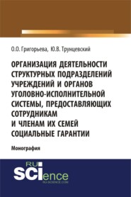 Организация деятельности структурных подразделений учреждений и органов уголовно-исполнительной системы, предоставляющих сотрудникам и членам их семей социальные гарантии. (Адъюнктура, Аспирантура, Магистратура). Монография.