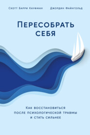 Пересобрать себя: Как восстановиться после психологической травмы и стать сильнее